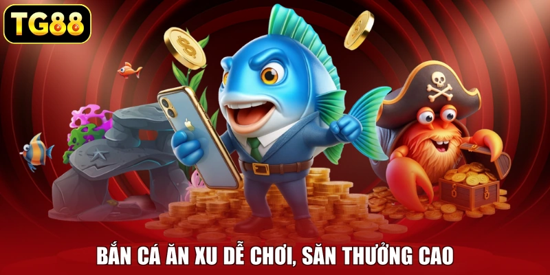 Bắn cá ăn xu dễ chơi, săn thưởng cao