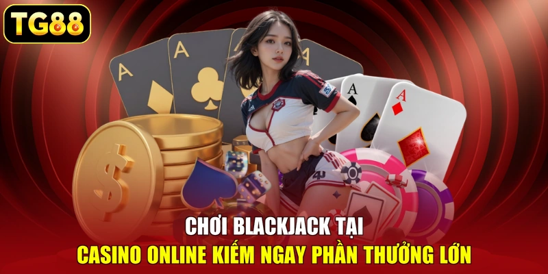 Chơi Blackjack tại Casino online kiếm ngay phần thưởng lớn Chơi Blackjack tại Casino online kiếm ngay phần thưởng lớn