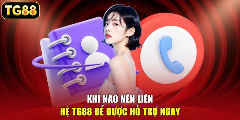 Khi nào nên liên hệ TG88 để được hỗ trợ ngay Khi nào nên liên hệ TG88 để được hỗ trợ ngay