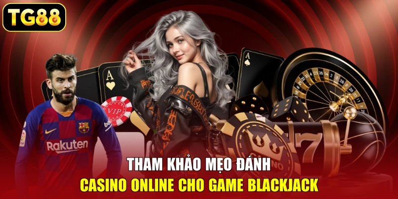Tham khảo mẹo đánh Casino online cho game Blackjack