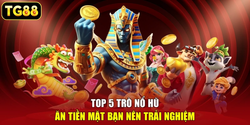 Top 5 trò nổ hũ ăn tiền mặt bạn nên trải nghiệm Top 5 trò nổ hũ ăn tiền mặt bạn nên trải nghiệm